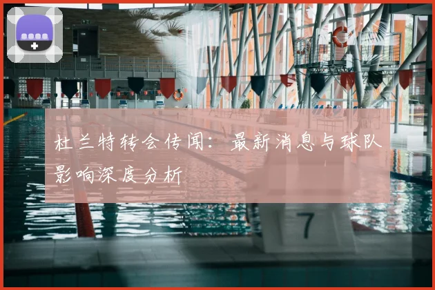 杜兰特转会传闻：最新消息与球队影响深度分析