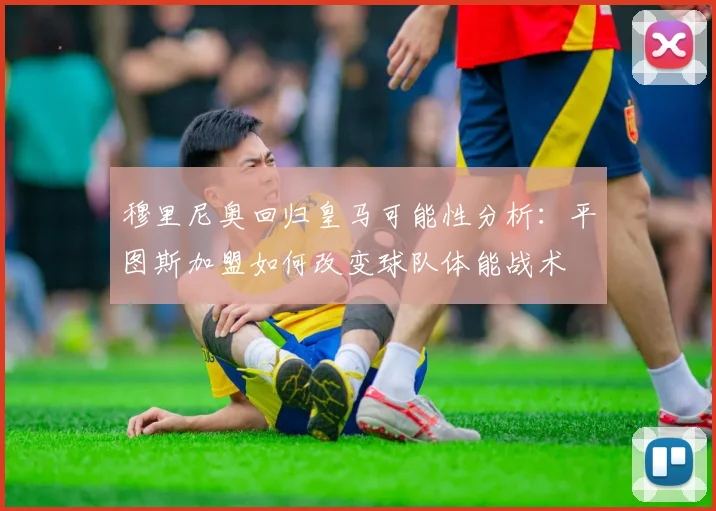 穆里尼奥回归皇马可能性分析：平图斯加盟如何改变球队体能战术