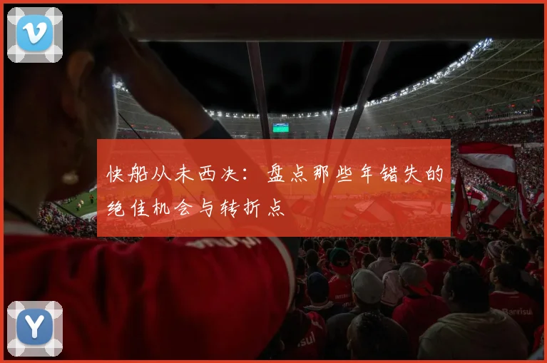 快船从未西决：盘点那些年错失的绝佳机会与转折点