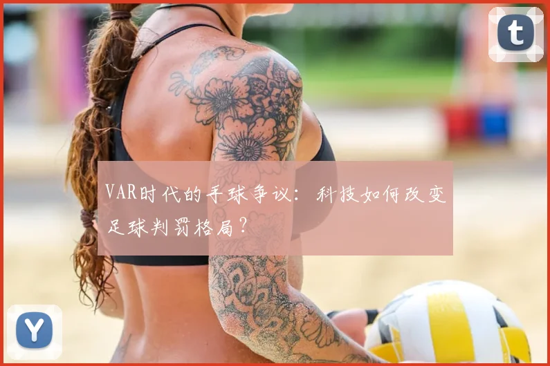 VAR时代的手球争议：科技如何改变足球判罚格局？