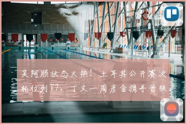 吴阿顺状态火热！土耳其公开赛次轮位列T7，丁文一周彦含携手晋级