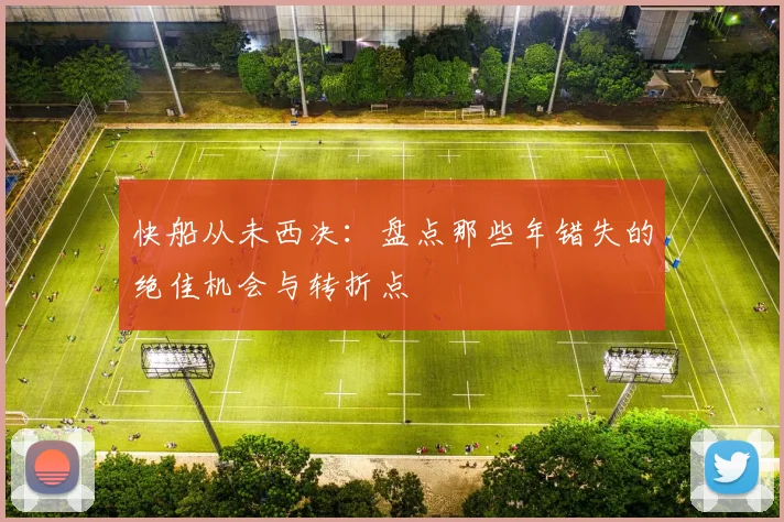 快船从未西决：盘点那些年错失的绝佳机会与转折点