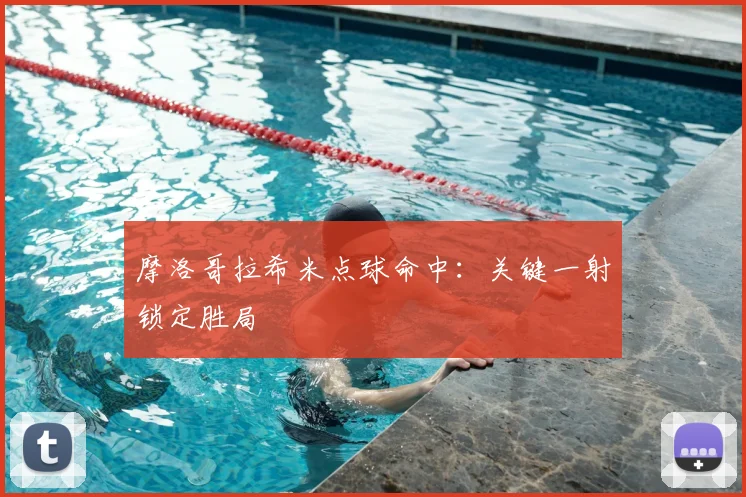 摩洛哥拉希米点球命中：关键一射锁定胜局