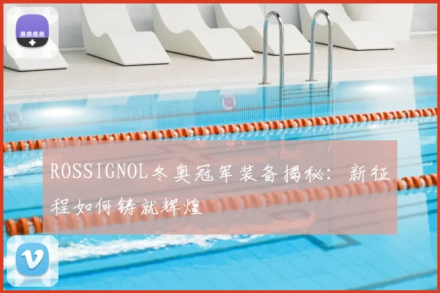 ROSSIGNOL冬奥冠军装备揭秘：新征程如何铸就辉煌