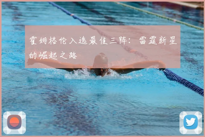 霍姆格伦入选最佳三阵：雷霆新星的崛起之路
