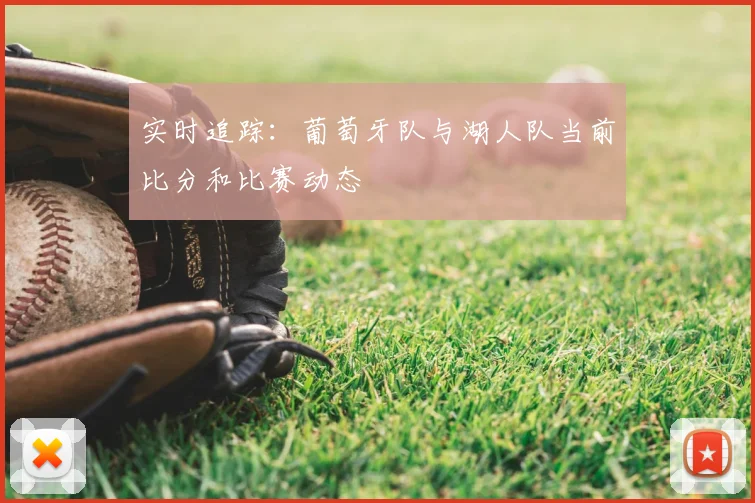 实时追踪：葡萄牙队与湖人队当前比分和比赛动态