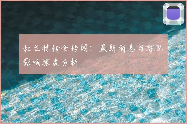 杜兰特转会传闻：最新消息与球队影响深度分析