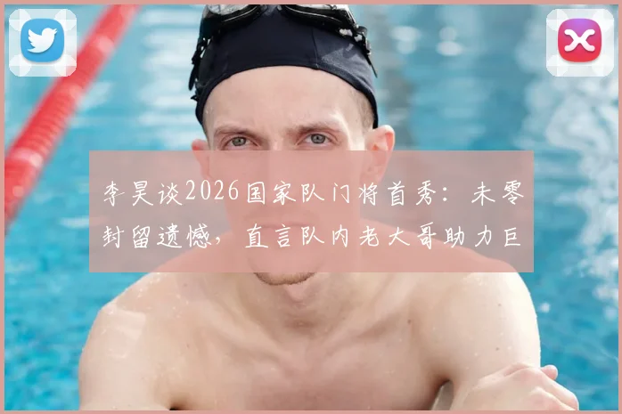 李昊谈2026国家队门将首秀：未零封留遗憾，直言队内老大哥助力巨大