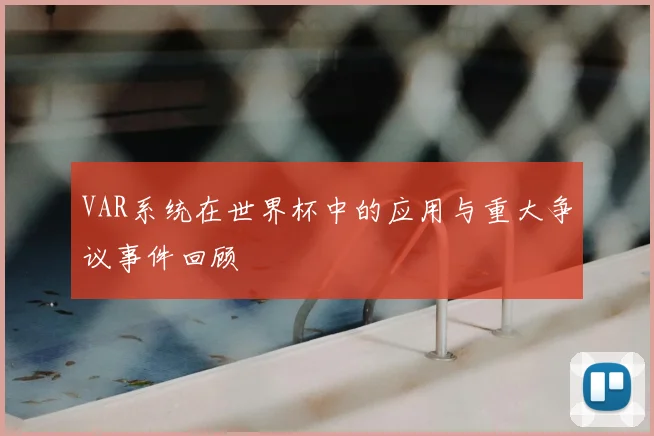 VAR系统在世界杯中的应用与重大争议事件回顾