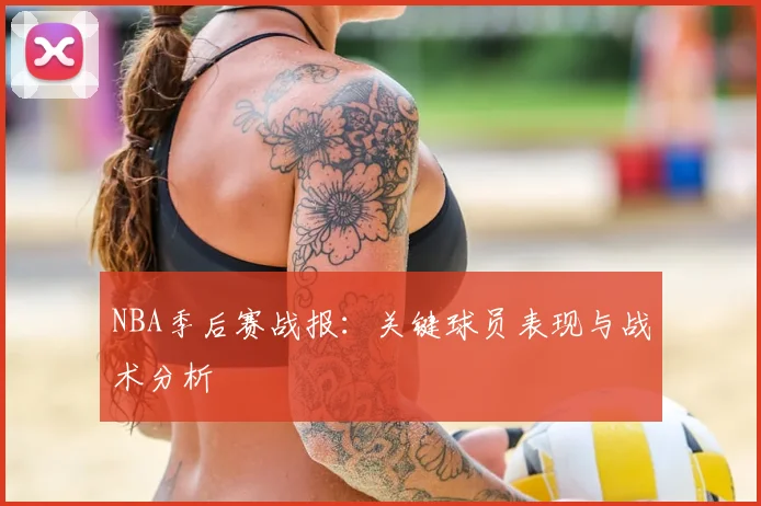 NBA季后赛战报：关键球员表现与战术分析