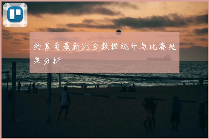 约基奇最新比分数据统计与比赛结果分析