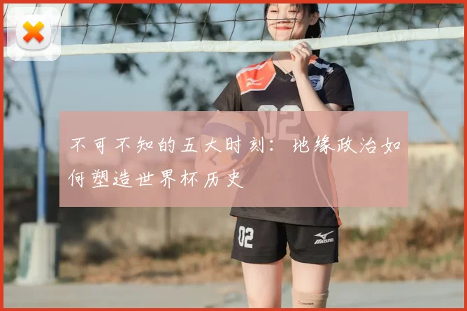 不可不知的五大时刻：地缘政治如何塑造世界杯历史