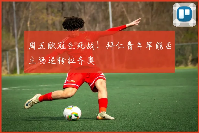 周五欧冠生死战！拜仁青年军能否主场逆转拉齐奥
