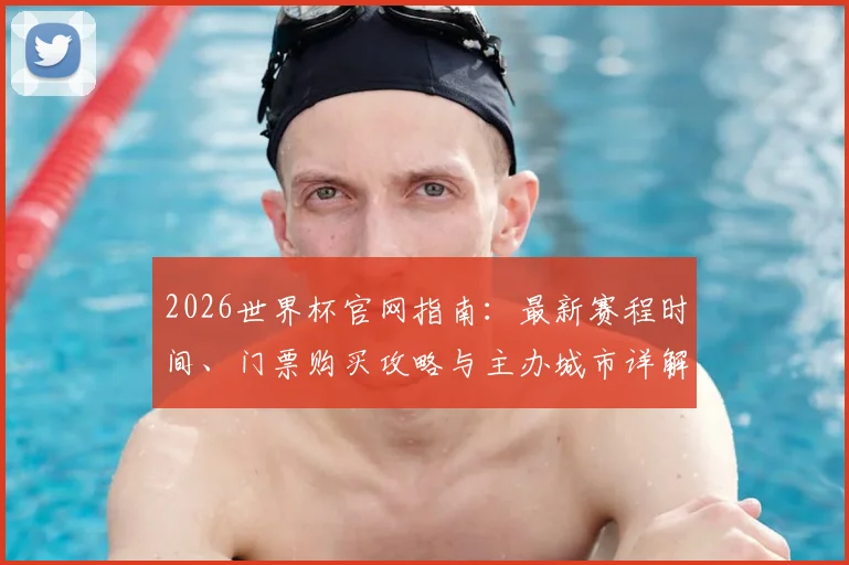 2026世界杯官网指南：最新赛程时间、门票购买攻略与主办城市详解
