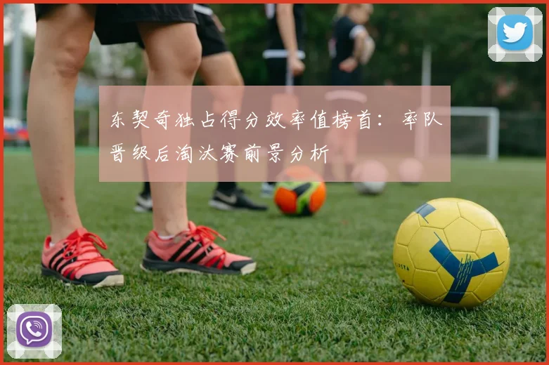 东契奇独占得分效率值榜首：率队晋级后淘汰赛前景分析